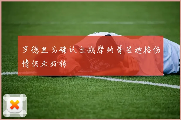 罗德里戈确认出战摩纳哥吕迪格伤情仍未好转