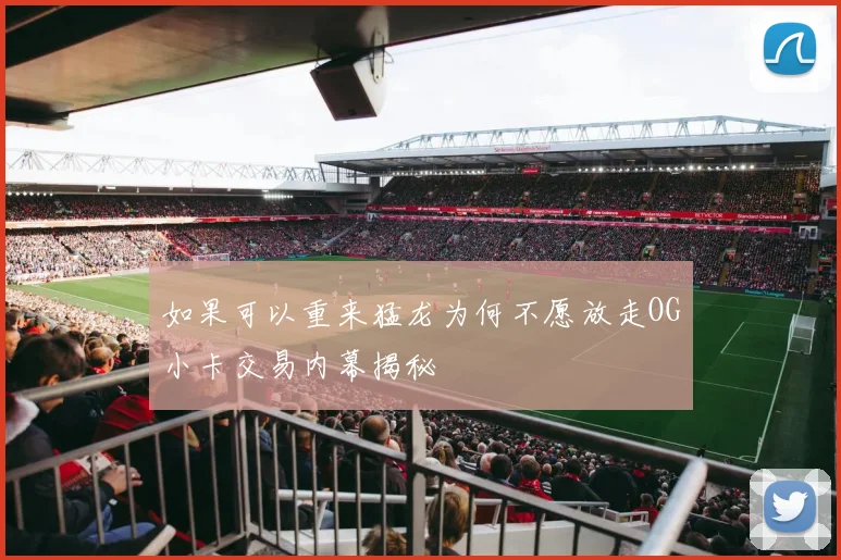 如果可以重来猛龙为何不愿放走OG小卡交易内幕揭秘