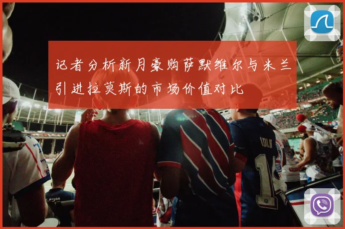 记者分析新月豪购萨默维尔与米兰引进拉莫斯的市场价值对比