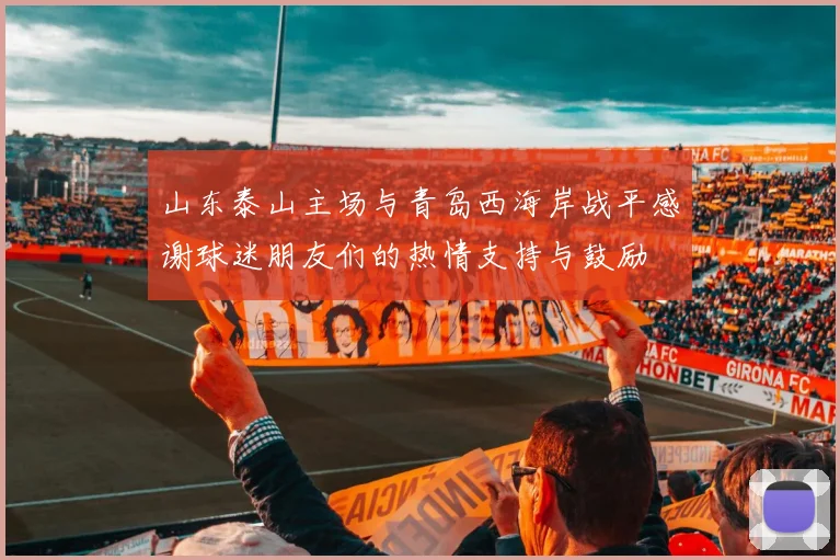 山东泰山主场与青岛西海岸战平感谢球迷朋友们的热情支持与鼓励