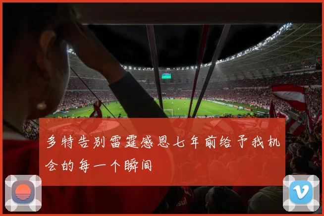 多特告别雷霆感恩七年前给予我机会的每一个瞬间