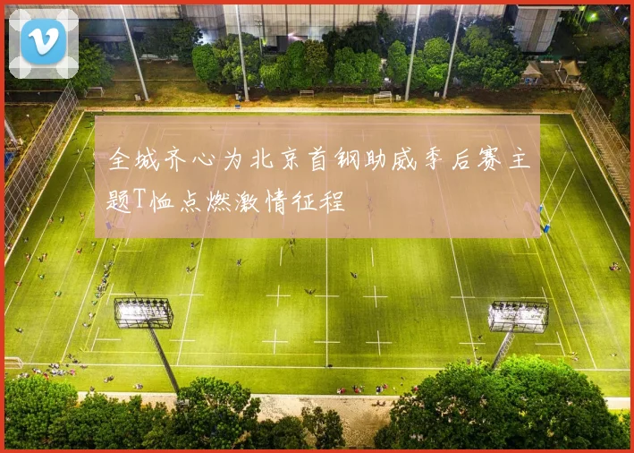 全城齐心为北京首钢助威季后赛主题T恤点燃激情征程