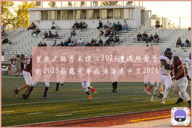 重生之路吾米提江2024遭遇颅骨骨折2025崭露头角成为海港中卫2026冲击U23冠军
