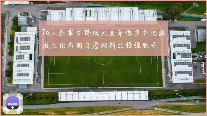 76人新赛季锋线大变革保罗乔治换成杰伦布朗与詹姆斯的强强联手