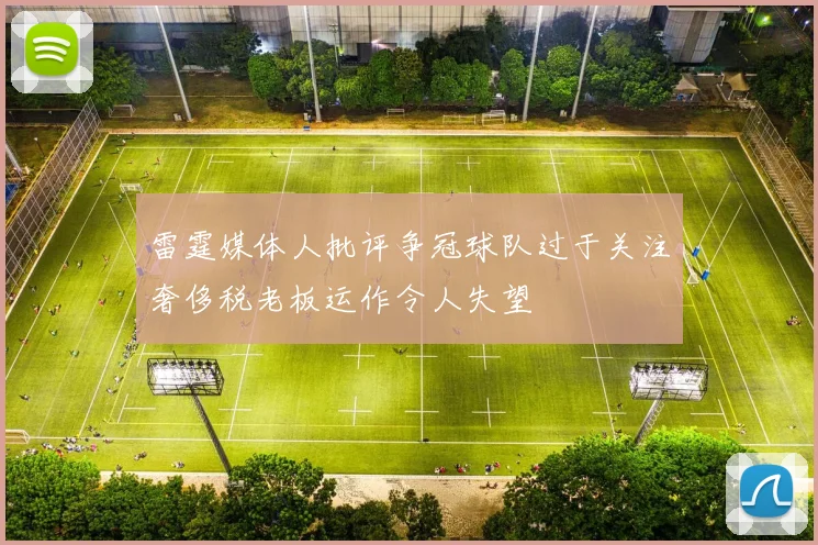 雷霆媒体人批评争冠球队过于关注奢侈税老板运作令人失望