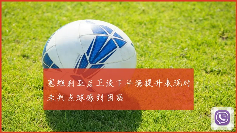 塞维利亚后卫谈下半场提升表现对未判点球感到困惑